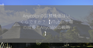 Anycolorの目標株価はいくらですか？【VTuber市場の成長とAnycolorの戦略】