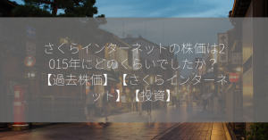 さくらインターネットの株価は2015年にどのくらいでしたか？【過去株価】【さくらインターネット】【投資】