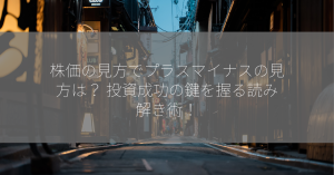 株価の見方でプラスマイナスの見方は？ 投資成功の鍵を握る読み解き術！