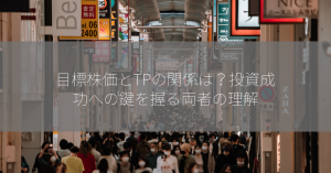 目標株価とTPの関係は？投資成功への鍵を握る両者の理解